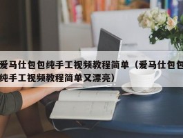 爱马仕包包纯手工视频教程简单（爱马仕包包纯手工视频教程简单又漂亮）