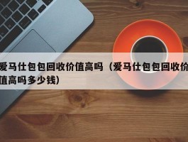 爱马仕包包回收价值高吗（爱马仕包包回收价值高吗多少钱）