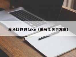 爱马仕包包fake（爱马仕包包发票）