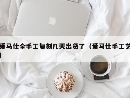爱马仕全手工复刻几天出货了（爱马仕手工艺）