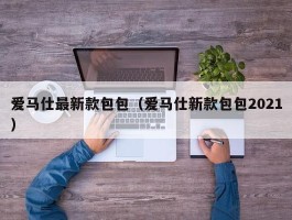 爱马仕最新款包包（爱马仕新款包包2021）