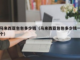 马来西亚包包多少钱（马来西亚包包多少钱一个）