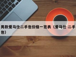 男款爱马仕二手包价格一览表（爱马仕 二手包）