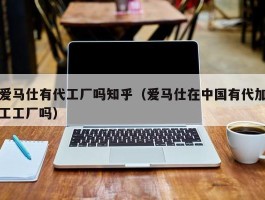 爱马仕有代工厂吗知乎（爱马仕在中国有代加工工厂吗）