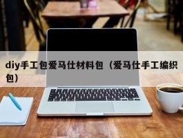 diy手工包爱马仕材料包（爱马仕手工编织包）