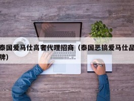 泰国爱马仕高奢代理招商（泰国恶搞爱马仕品牌）