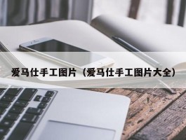 爱马仕手工图片（爱马仕手工图片大全）