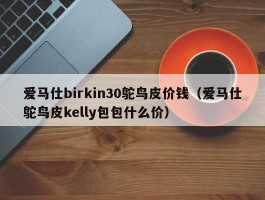 爱马仕birkin30鸵鸟皮价钱（爱马仕鸵鸟皮kelly包包什么价）