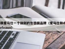 跟爱马仕一个级别的包德国品牌（爱马仕和delvaux）