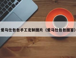 爱马仕包包手工定制图片（爱马仕包包图鉴）