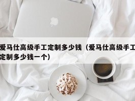 爱马仕高级手工定制多少钱（爱马仕高级手工定制多少钱一个）