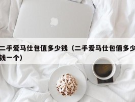 二手爱马仕包值多少钱（二手爱马仕包值多少钱一个）