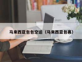 马来西亚包包空运（马来西亚包裹）