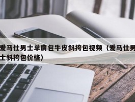 爱马仕男士单肩包牛皮斜挎包视频（爱马仕男士斜挎包价格）