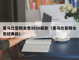 爱马仕官网女包2020新款（爱马仕官网女包经典款）