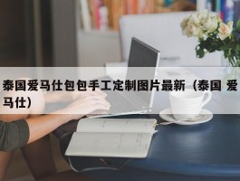 泰国爱马仕包包手工定制图片最新（泰国 爱马仕）
