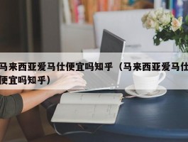 马来西亚爱马仕便宜吗知乎（马来西亚爱马仕便宜吗知乎）