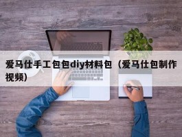 爱马仕手工包包diy材料包（爱马仕包制作视频）