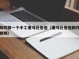 如何做一个手工爱马仕包包（爱马仕包包制作视频）