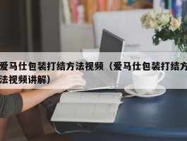 爱马仕包装打结方法视频（爱马仕包装打结方法视频讲解）