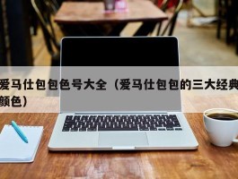 爱马仕包包色号大全（爱马仕包包的三大经典颜色）