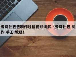 爱马仕包包制作过程视频讲解（爱马仕包 制作 手工 教程）