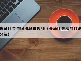 爱马仕包包织法教程视频（爱马仕包结的打法分解）