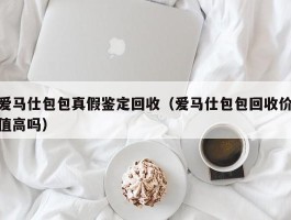 爱马仕包包真假鉴定回收（爱马仕包包回收价值高吗）