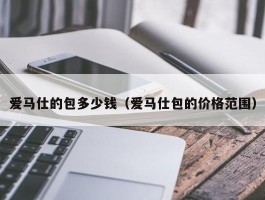 爱马仕的包多少钱（爱马仕包的价格范围）
