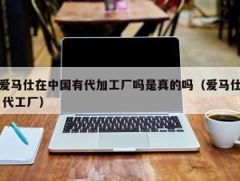 爱马仕在中国有代加工厂吗是真的吗（爱马仕 代工厂）