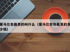 爱马仕包最贵的叫什么（爱马仕包包最贵的多少钱）
