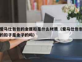 爱马仕包包的金属扣是什么材质（爱马仕包包的扣子是金子的吗）