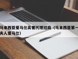 马来西亚爱马仕高奢代理招商（马来西亚第一夫人爱马仕）