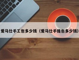 爱马仕手工包多少钱（爱马仕手提包多少钱）