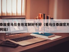 泰国爱马仕包包定制好不好（爱马仕泰国官方网站）
