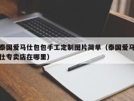 泰国爱马仕包包手工定制图片简单（泰国爱马仕专卖店在哪里）