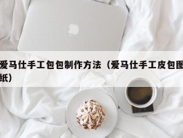 爱马仕手工包包制作方法（爱马仕手工皮包图纸）