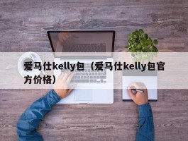 爱马仕kelly包（爱马仕kelly包官方价格）