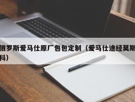 俄罗斯爱马仕原厂包包定制（爱马仕途经莫斯科）
