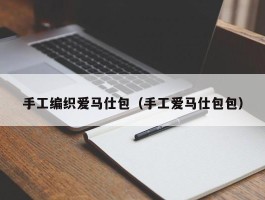手工编织爱马仕包（手工爱马仕包包）