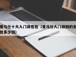 爱马仕十大入门级包包（爱马仕入门级别的包包多少钱）