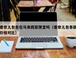 香奈儿包包在马来西亚便宜吗（香奈儿包各国价格对比）