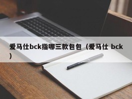 爱马仕bck指哪三款包包（爱马仕 bck）