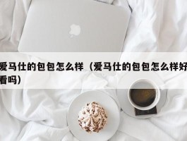 爱马仕的包包怎么样（爱马仕的包包怎么样好看吗）
