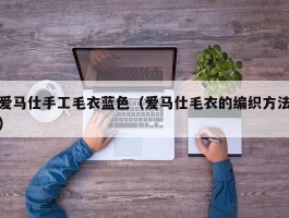 爱马仕手工毛衣蓝色（爱马仕毛衣的编织方法）