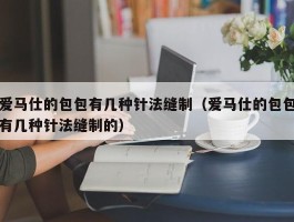 爱马仕的包包有几种针法缝制（爱马仕的包包有几种针法缝制的）