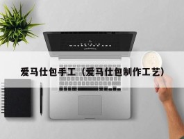 爱马仕包手工（爱马仕包制作工艺）