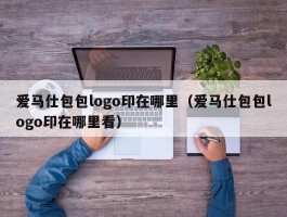 爱马仕包包logo印在哪里（爱马仕包包logo印在哪里看）
