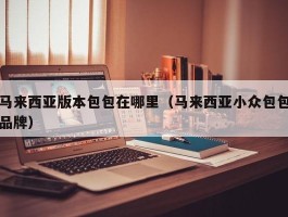 马来西亚版本包包在哪里（马来西亚小众包包品牌）