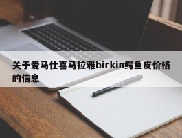 关于爱马仕喜马拉雅birkin鳄鱼皮价格的信息